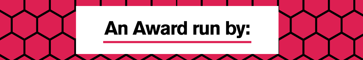 Joined black hexagons on a deep pink background. In the centre is a white banner, with bold black text that reads "An Award run by:".